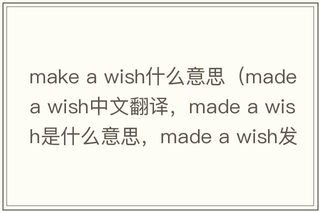 make a wish什么意思（made a wish中文翻譯，made a wish是什么意思，made a wish發(fā)音、用法及例句）