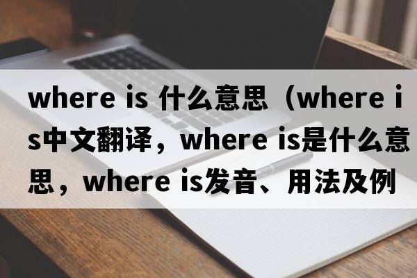 where is 什么意思（where is中文翻譯，where is是什么意思，where is發(fā)音、用法及例句）