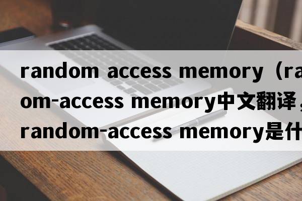 random access memory（random-access memory中文翻譯，random-access memory是什么意思，random-access memory發(fā)音、用法及例句