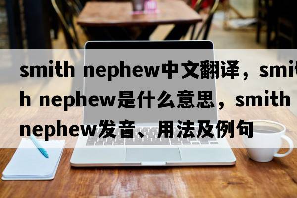smith nephew中文翻譯，smith nephew是什么意思，smith nephew發(fā)音、用法及例句