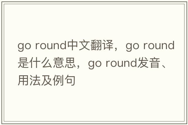 go round中文翻譯，go round是什么意思，go round發(fā)音、用法及例句