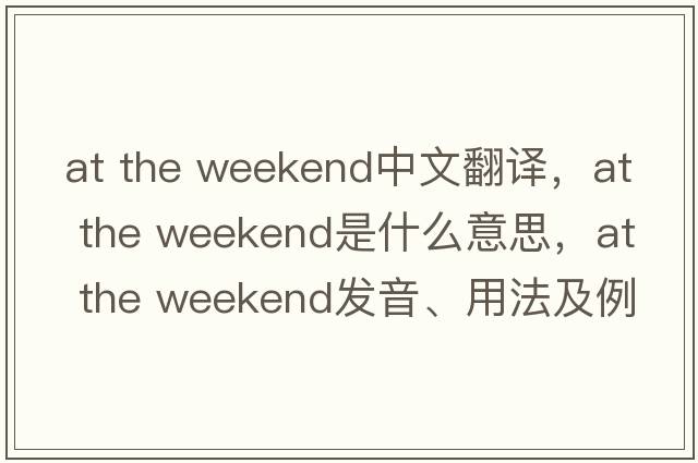 at the weekend中文翻譯，at the weekend是什么意思，at the weekend發(fā)音、用法及例句