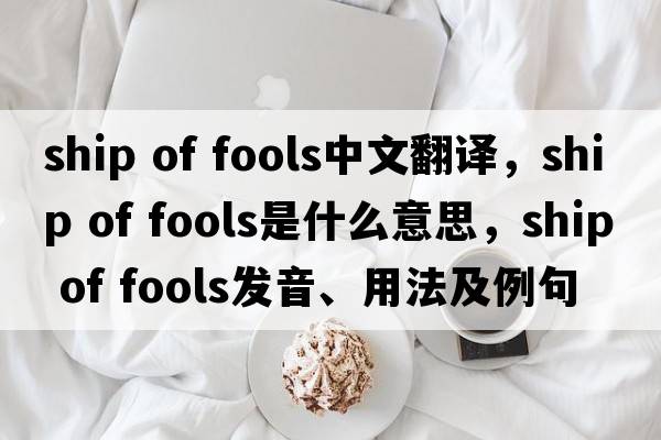 ship of fools中文翻譯，ship of fools是什么意思，ship of fools發(fā)音、用法及例句