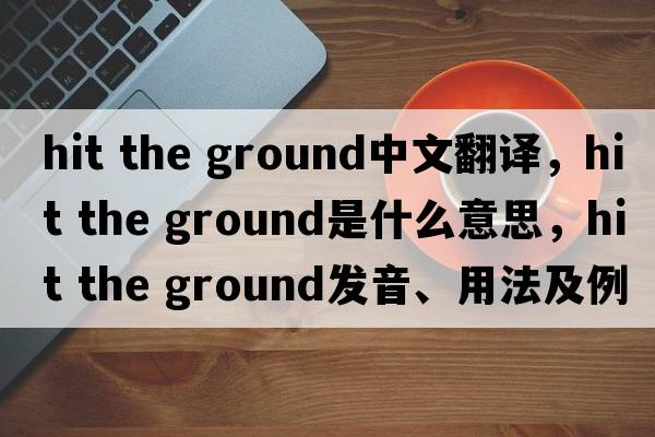 hit the ground中文翻譯，hit the ground是什么意思，hit the ground發(fā)音、用法及例句