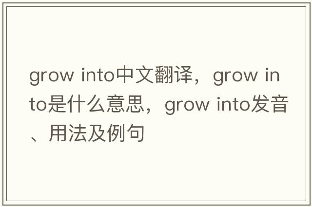 grow into中文翻譯，grow into是什么意思，grow into發(fā)音、用法及例句