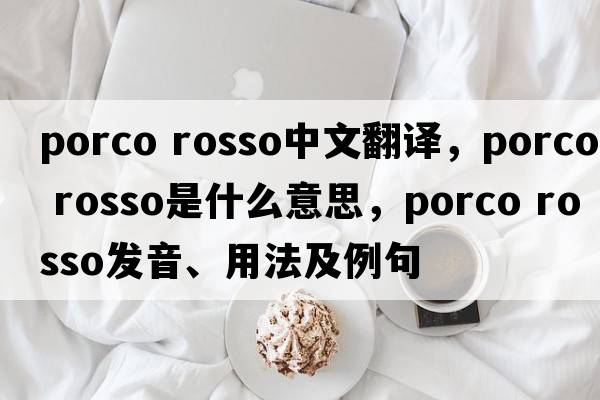 porco rosso中文翻譯，porco rosso是什么意思，porco rosso發(fā)音、用法及例句