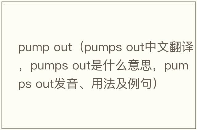 pump out（pumps out中文翻譯，pumps out是什么意思，pumps out發(fā)音、用法及例句）
