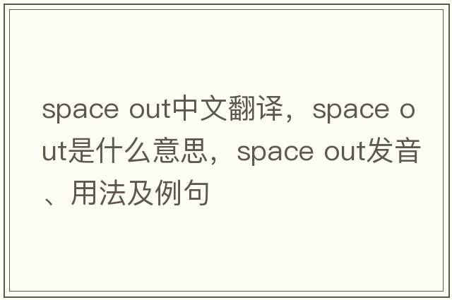 space out中文翻譯，space out是什么意思，space out發(fā)音、用法及例句