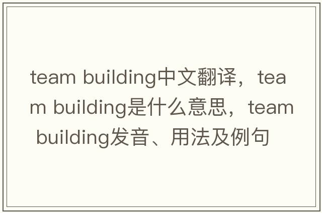 team building中文翻譯，team building是什么意思，team building發(fā)音、用法及例句