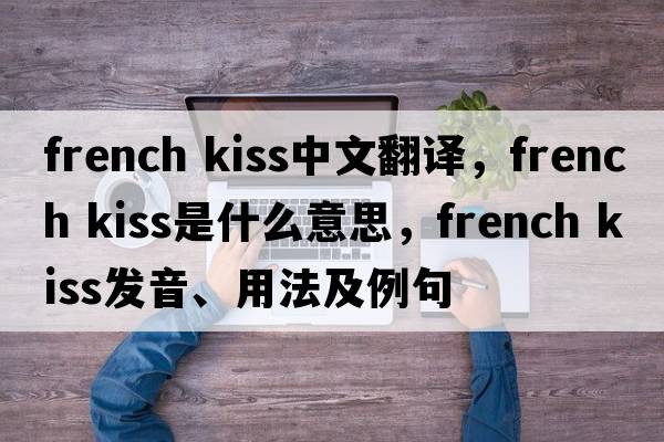 french kiss中文翻譯，french kiss是什么意思，french kiss發(fā)音、用法及例句