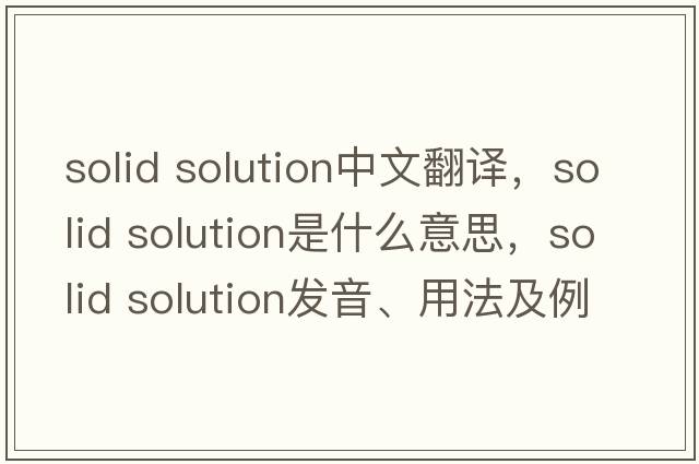 solid solution中文翻譯，solid solution是什么意思，solid solution發(fā)音、用法及例句