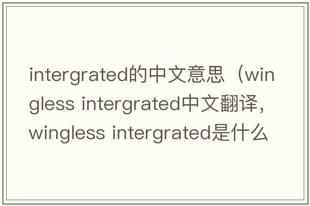 intergrated的中文意思（wingless intergrated中文翻譯，wingless intergrated是什么意思，wingless intergrated發(fā)音、用法及例句）