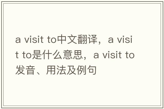 a visit to中文翻譯，a visit to是什么意思，a visit to發(fā)音、用法及例句