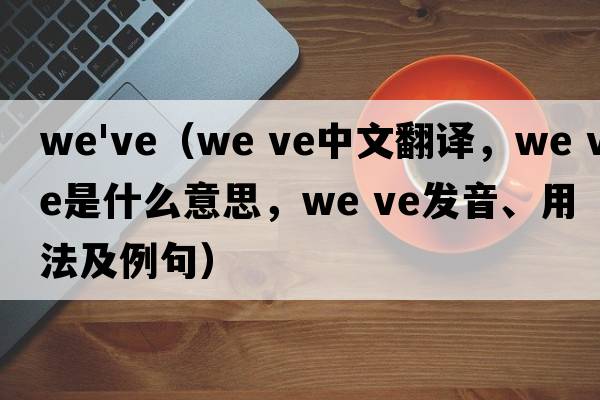 we've（we ve中文翻譯，we ve是什么意思，we ve發(fā)音、用法及例句）