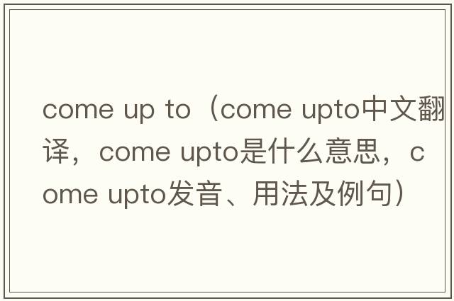 come up to（come upto中文翻譯，come upto是什么意思，come upto發(fā)音、用法及例句）