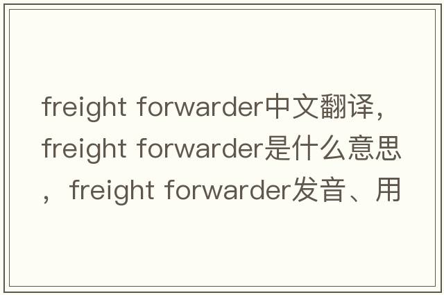 freight forwarder中文翻譯，freight forwarder是什么意思，freight forwarder發(fā)音、用法及例句