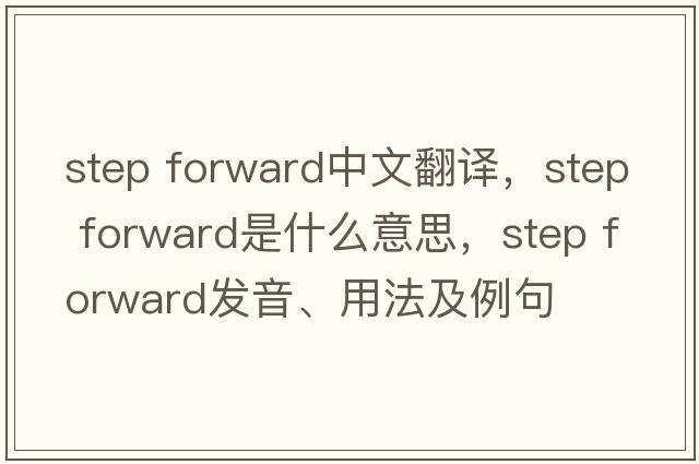 step forward中文翻譯，step forward是什么意思，step forward發(fā)音、用法及例句