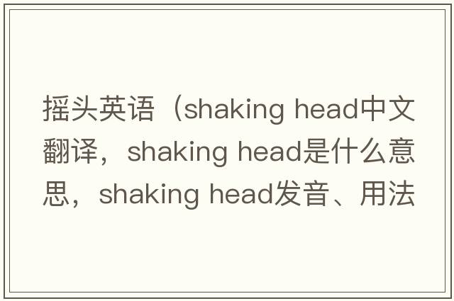 搖頭英語(yǔ)（shaking head中文翻譯，shaking head是什么意思，shaking head發(fā)音、用法及例句）