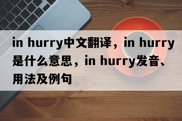 in hurry中文翻譯，in hurry是什么意思，in hurry發(fā)音、用法及例句