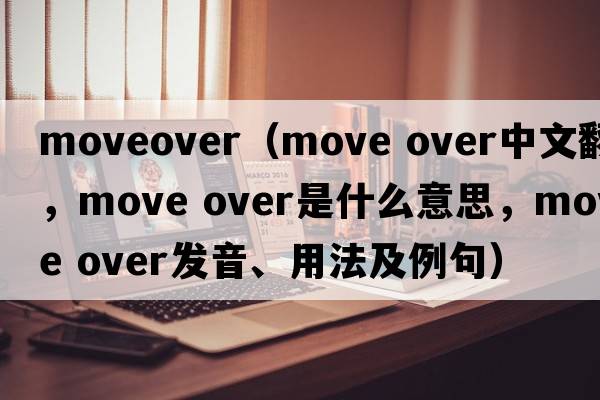 moveover（move over中文翻譯，move over是什么意思，move over發(fā)音、用法及例句）