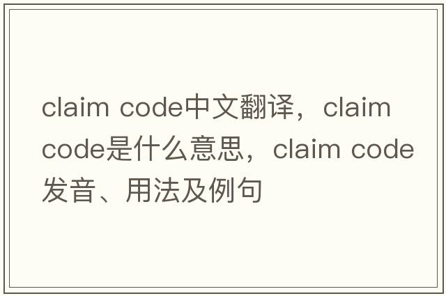claim code中文翻譯，claim code是什么意思，claim code發(fā)音、用法及例句
