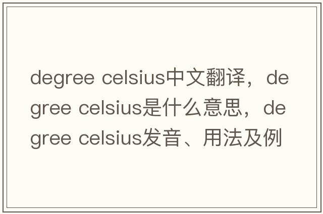 degree celsius中文翻譯，degree celsius是什么意思，degree celsius發(fā)音、用法及例句