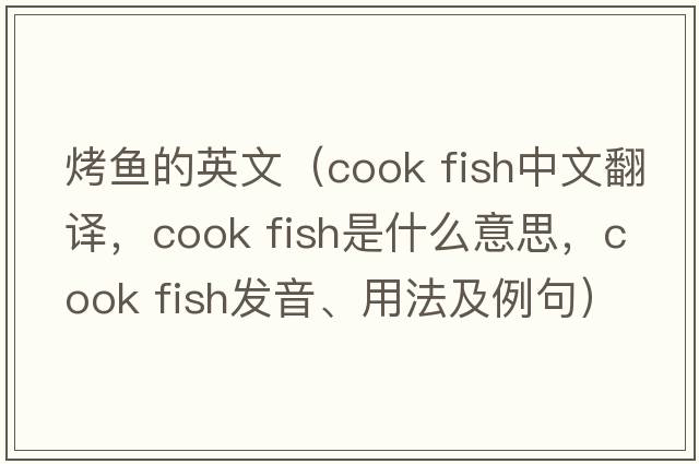 烤魚(yú)的英文（cook fish中文翻譯，cook fish是什么意思，cook fish發(fā)音、用法及例句）