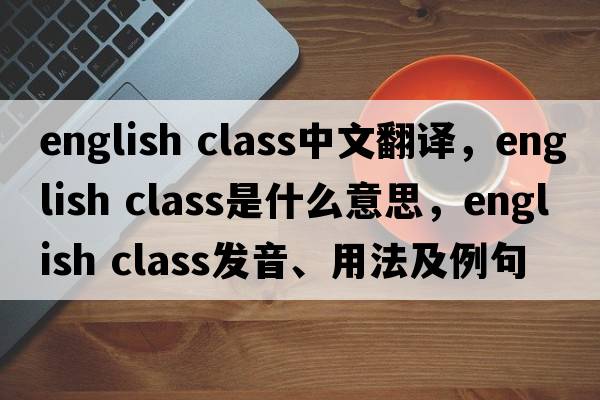 english class中文翻譯，english class是什么意思，english class發(fā)音、用法及例句