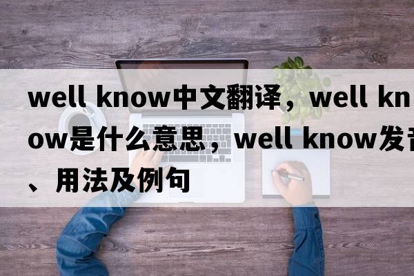 well know中文翻譯，well know是什么意思，well know發(fā)音、用法及例句