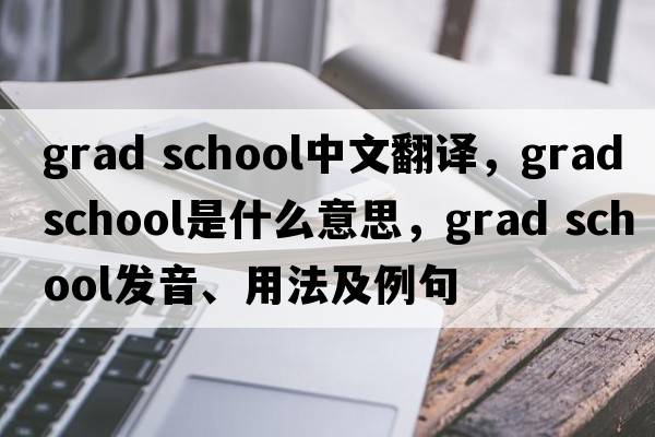 grad school中文翻譯，grad school是什么意思，grad school發(fā)音、用法及例句