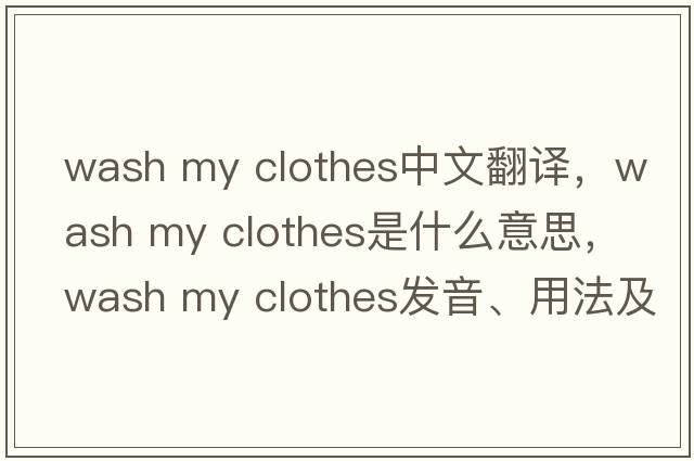 wash my clothes中文翻譯，wash my clothes是什么意思，wash my clothes發(fā)音、用法及例句