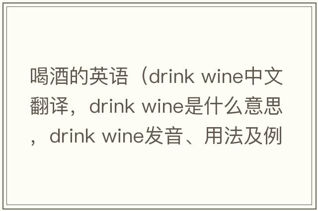喝酒的英語(yǔ)（drink wine中文翻譯，drink wine是什么意思，drink wine發(fā)音、用法及例句）