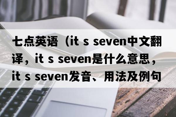 七點(diǎn)英語(yǔ)（it s seven中文翻譯，it s seven是什么意思，it s seven發(fā)音、用法及例句）