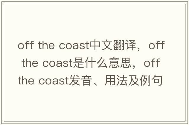 off the coast中文翻譯，off the coast是什么意思，off the coast發(fā)音、用法及例句