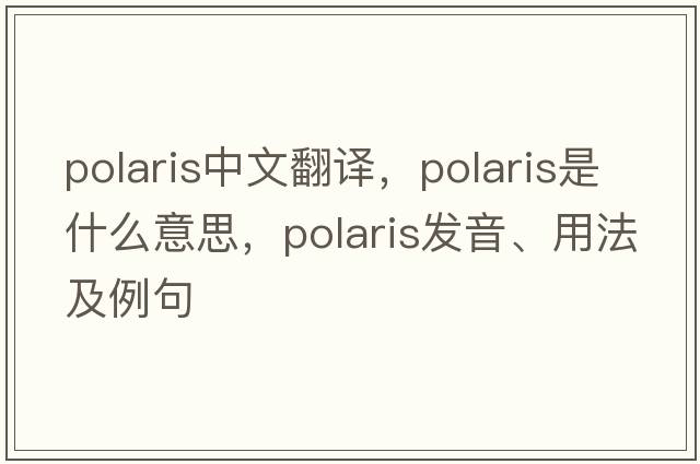 polaris中文翻譯，polaris是什么意思，polaris發(fā)音、用法及例句