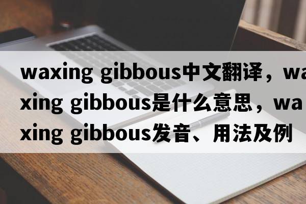 waxing gibbous中文翻譯，waxing gibbous是什么意思，waxing gibbous發(fā)音、用法及例句