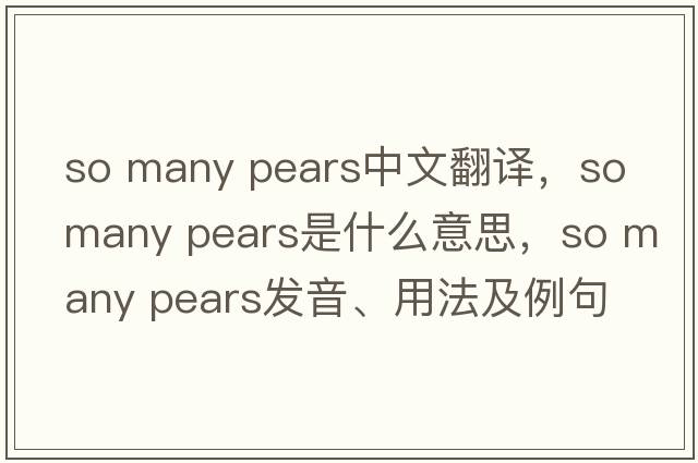 so many pears中文翻譯，so many pears是什么意思，so many pears發(fā)音、用法及例句