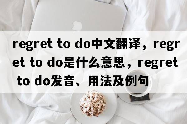 regret to do中文翻譯，regret to do是什么意思，regret to do發(fā)音、用法及例句