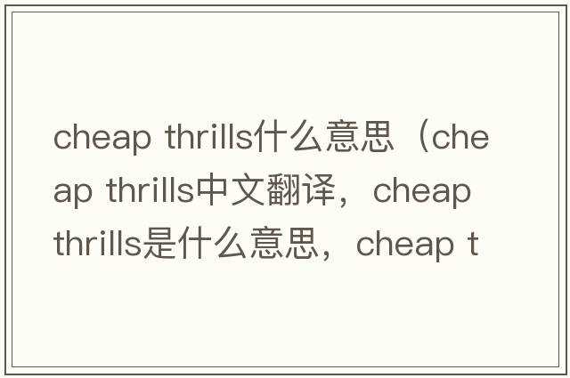 cheap thrills什么意思（cheap thrills中文翻譯，cheap thrills是什么意思，cheap thrills發(fā)音、用法及例句）