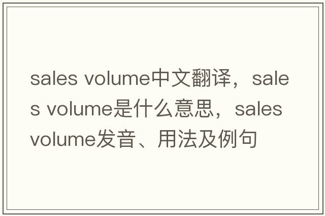 sales volume中文翻譯，sales volume是什么意思，sales volume發(fā)音、用法及例句