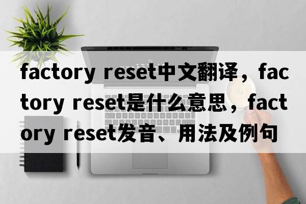 factory reset中文翻譯，factory reset是什么意思，factory reset發(fā)音、用法及例句