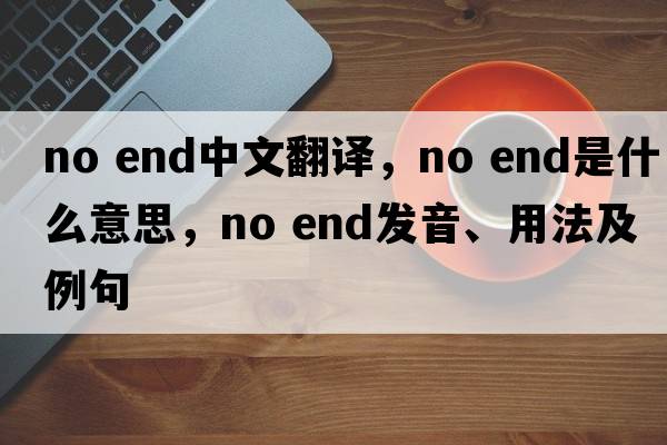 no end中文翻譯，no end是什么意思，no end發(fā)音、用法及例句