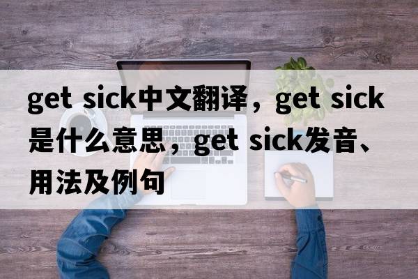 get sick中文翻譯，get sick是什么意思，get sick發(fā)音、用法及例句