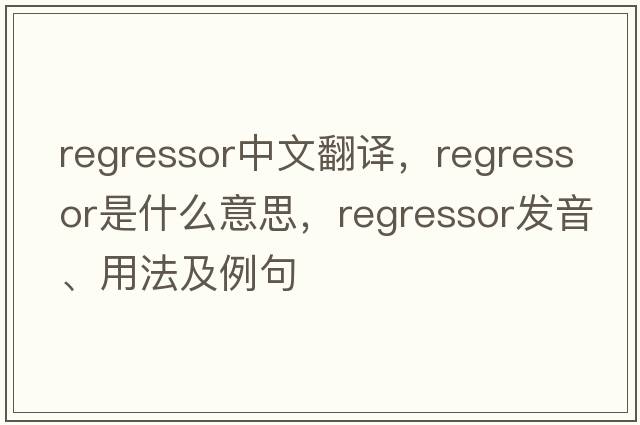 regressor中文翻譯，regressor是什么意思，regressor發(fā)音、用法及例句