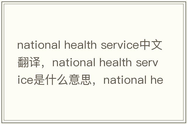 national health service中文翻譯，national health service是什么意思，national health service發(fā)音、用法及例句