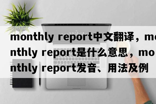 monthly report中文翻譯，monthly report是什么意思，monthly report發(fā)音、用法及例句