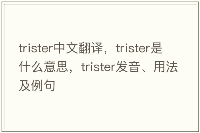 trister中文翻譯，trister是什么意思，trister發(fā)音、用法及例句