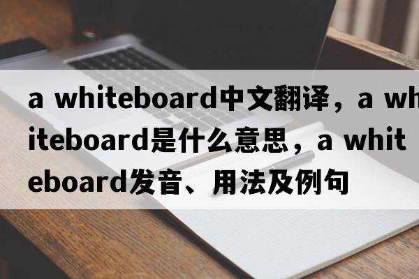 a whiteboard中文翻譯，a whiteboard是什么意思，a whiteboard發(fā)音、用法及例句