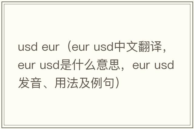 usd eur（eur usd中文翻譯，eur usd是什么意思，eur usd發(fā)音、用法及例句）