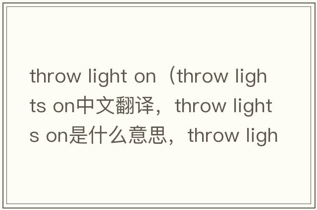 throw light on（throw lights on中文翻譯，throw lights on是什么意思，throw lights on發(fā)音、用法及例句）